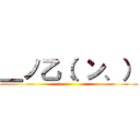 ＿ノ乙（、ン、） ()