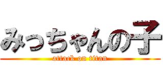 みっちゃんの子 (attack on titan)