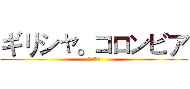 ギリシャ。コロンビア (進擊的希哥)