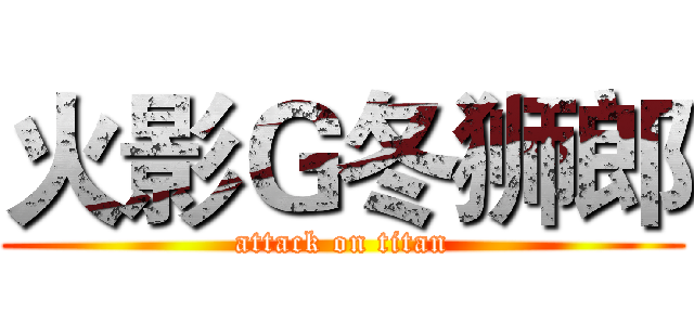 火影Ｇ冬狮郎 (attack on titan)