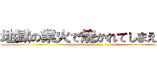 地獄の業火で焼かれてしまえばいい (Should be burning in hell.)