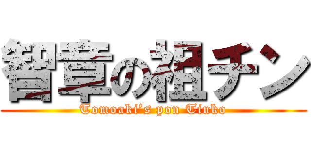 智章の祖チン (Tomoaki’s pon Tinko)