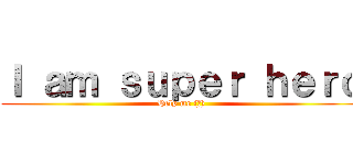 Ｉ ａｍ ｓｕｐｅｒ ｈｅｒｏ (Help me (笑))