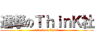 進撃のＴｈｉｎＫ社 (attack on Think)