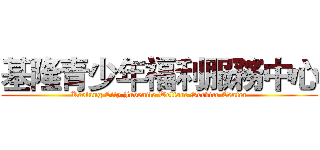 基隆青少年福利服務中心 (Keelung City Juvenile Welfare Service Center)