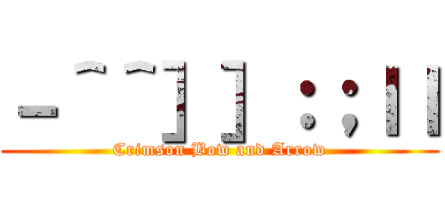 －＾＾］］：；ｌｌ (Crimson Bow and Arrow)