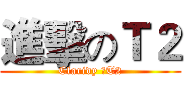 進擊のＴ２ (Claridy のT2)