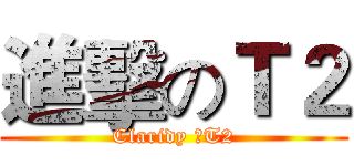 進擊のＴ２ (Claridy のT2)