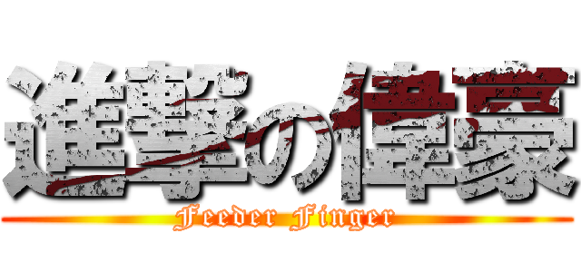 進撃の偉豪 (Feeder Finger)