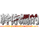 幹你媽的 (fuck you mother shit !!)