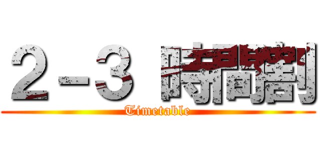 ２－３ 時間割 (Timetable)