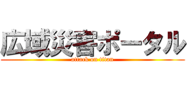 広域災害ポータル (attack on titan)