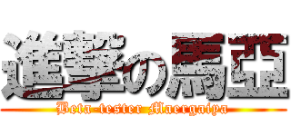 進撃の馬亞 (Beta-tester Maergaiya)