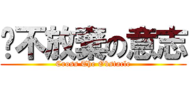 絕不放棄の意志 (Cross The Obstacle)