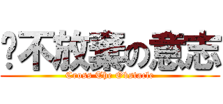 絕不放棄の意志 (Cross The Obstacle)