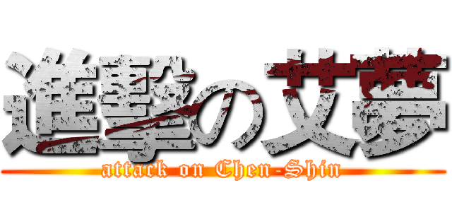 進擊の艾夢 (attack on Chen-Shin)