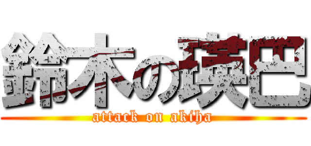 鈴木の瑛巴 (attack on akiha)