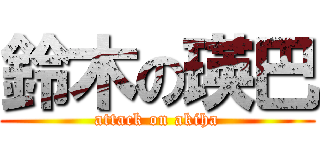 鈴木の瑛巴 (attack on akiha)