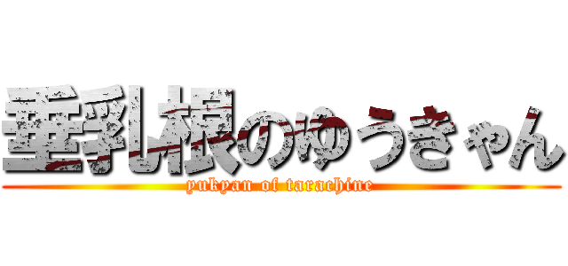 垂乳根のゆうきゃん (yukyan of tarachine)