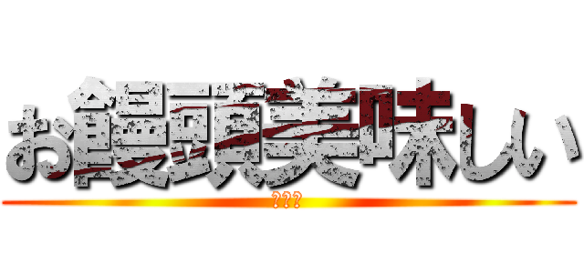 お饅頭美味しい (うまい)