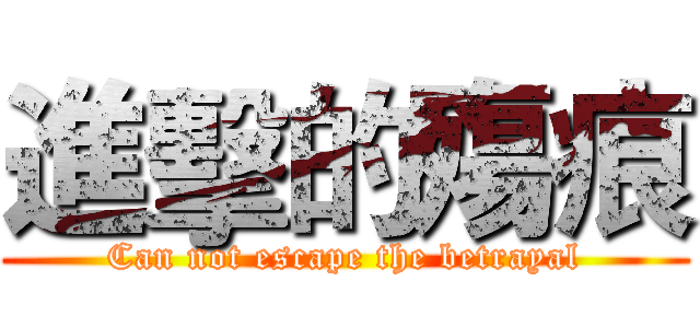 進擊的殤痕 (Can not escape the betrayal)