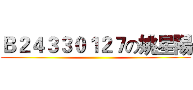 Ｂ２４３３０１２７の姚星陽 ()