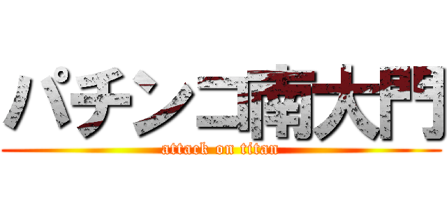 パチンコ南大門 (attack on titan)
