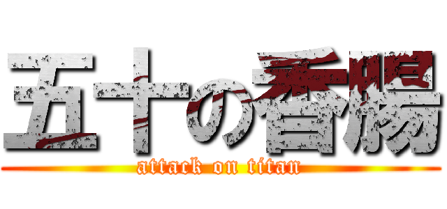五十の香腸 (attack on titan)