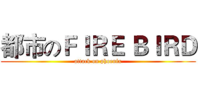 都市のＦＩＲＥ ＢＩＲＤ (attack on phoenix)