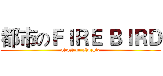 都市のＦＩＲＥ ＢＩＲＤ (attack on phoenix)