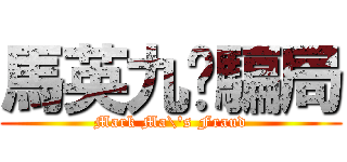 馬英九ㄟ騙局 (Mark Ma\'s Fraud)