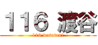 １１６ 渡谷 (116 watatani)