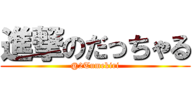 進撃のだっちゃる (@2Tumekiri)