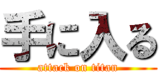 手に入る (attack on titan)