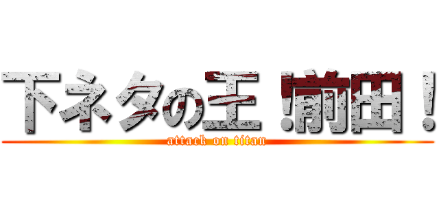 下ネタの王！前田！ (attack on titan)