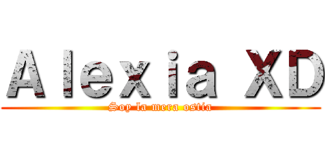 Ａｌｅｘｉａ ＸＤ (Soy la mera ostia)