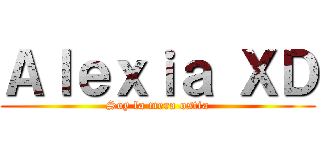Ａｌｅｘｉａ ＸＤ (Soy la mera ostia)
