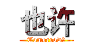 也许 (Tomorrow。)