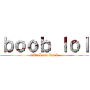 ｂｏｏｂ ｌｏｌ (attack on boob)