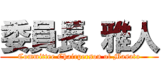 委員長 雅人 (Committee Chairperson of Masato)