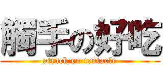 觸手の好吃 (attack on tentacle)