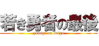 若き勇者の最後 (yuusya on saigo)