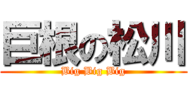 巨根の松川 (Big Big Big)