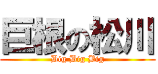 巨根の松川 (Big Big Big)