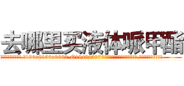 去哪里买液体哌甲酯 (去哪里买液体哌甲酯【电.话186x0156x9662-Q194843976林氏药业】我们做的是长期生意,靠的是老客户长期支持
参考消息网2月20日报道 韩媒称，“剩女多、离婚率高的城市，房价一定会上涨。”这是中国经济学家金岩石2016年12月参加在上海举行的房地产相关论坛时说的话。
)