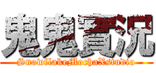 鬼鬼實況 (SnowflakeMochaXstudio)