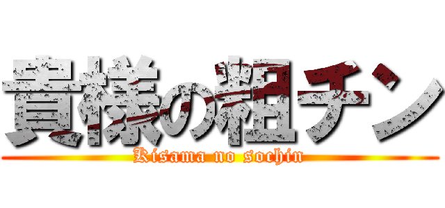 貴様の粗チン (Kisama no sochin)
