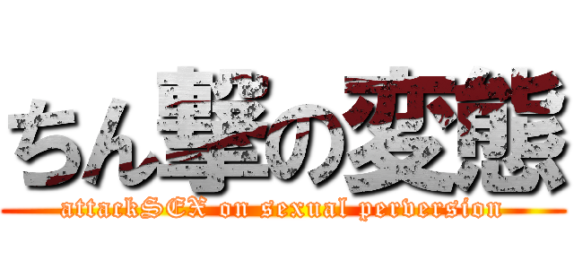 ちん撃の変態 (attackSEX on sexual perversion)