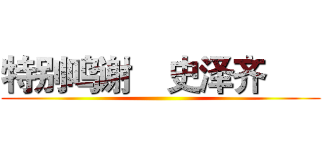 特别鸣谢    史泽齐       ()