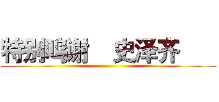 特别鸣谢    史泽齐       ()